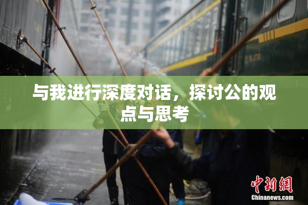与我进行深度对话，探讨公的观点与思考