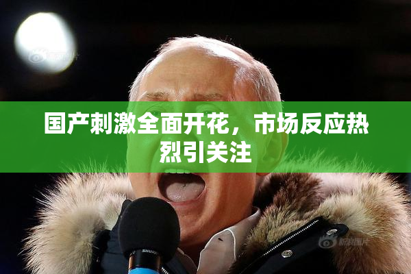 国产刺激全面开花，市场反应热烈引关注