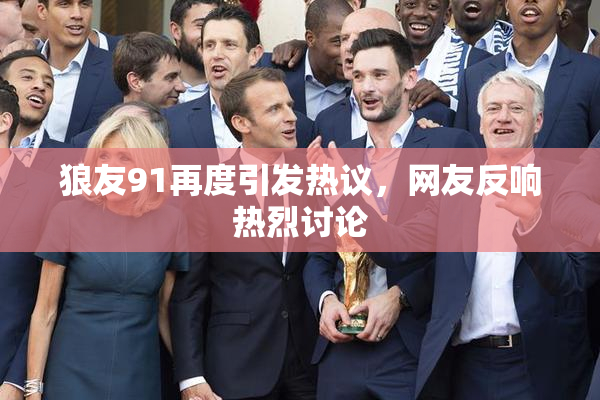 狼友91再度引发热议，网友反响热烈讨论