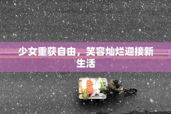 少女重获自由，笑容灿烂迎接新生活