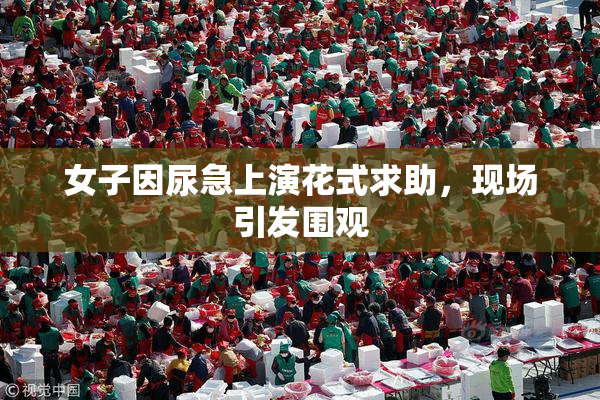 女子因尿急上演花式求助，现场引发围观