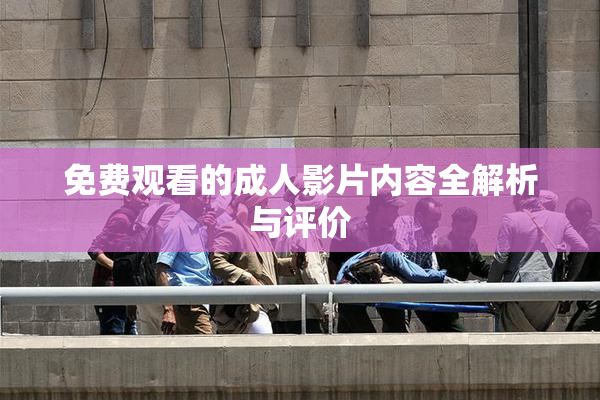 免费观看的成人影片内容全解析与评价