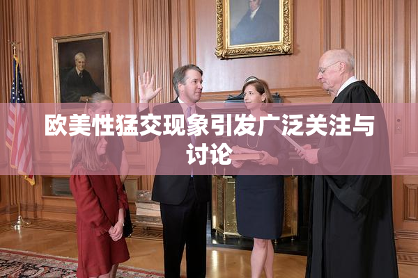 欧美性猛交现象引发广泛关注与讨论