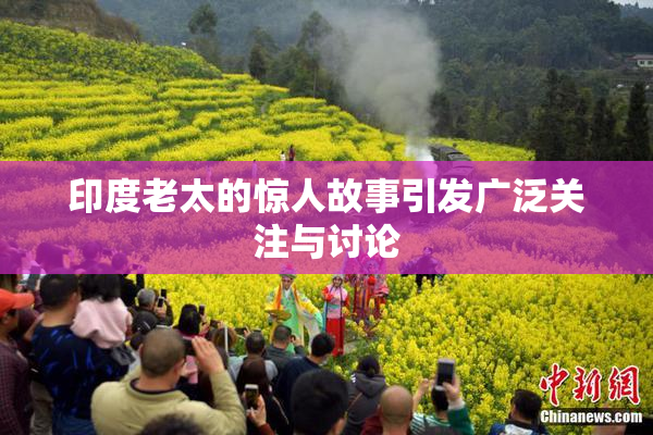 印度老太的惊人故事引发广泛关注与讨论