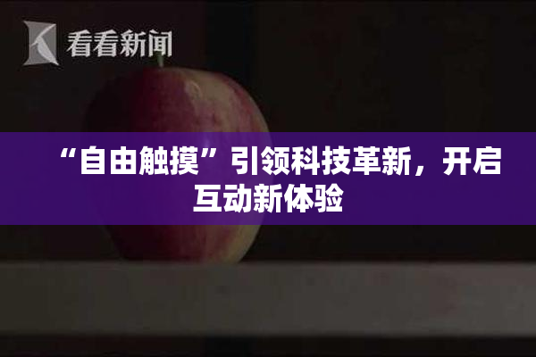 “自由触摸”引领科技革新，开启互动新体验