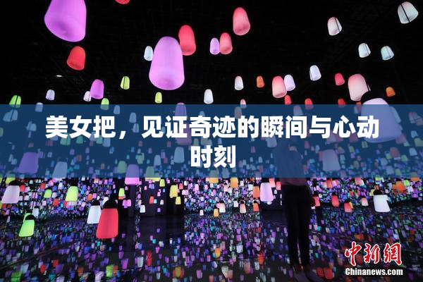美女把，见证奇迹的瞬间与心动时刻