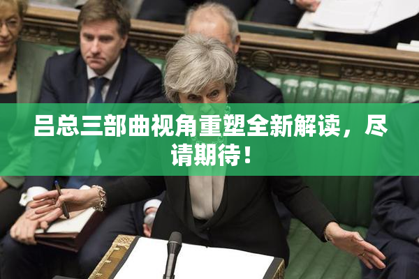 吕总三部曲视角重塑全新解读，尽请期待！