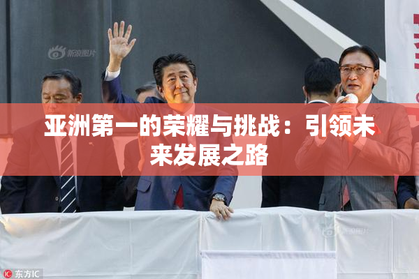 亚洲第一的荣耀与挑战：引领未来发展之路