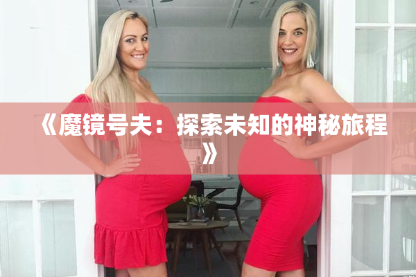《魔镜号夫：探索未知的神秘旅程》