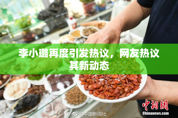 李小璐再度引发热议，网友热议其新动态