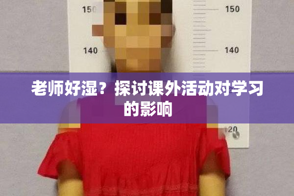 老师好湿？探讨课外活动对学习的影响