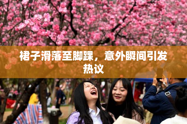 裙子滑落至脚踝，意外瞬间引发热议