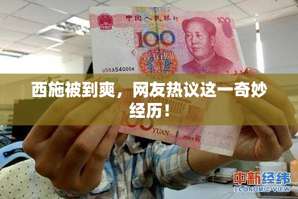 西施被到爽，网友热议这一奇妙经历！
