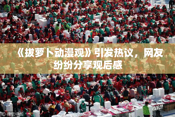 《拔萝卜动漫观》引发热议，网友纷纷分享观后感