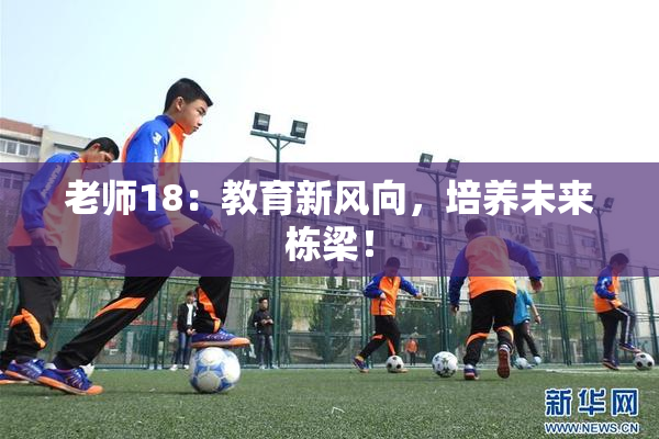 老师18：教育新风向，培养未来栋梁！