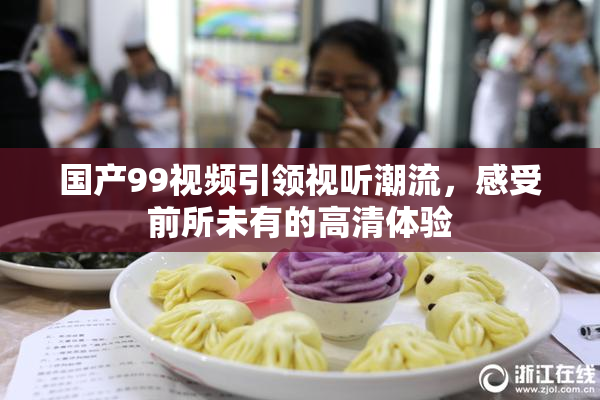 国产99视频引领视听潮流，感受前所未有的高清体验