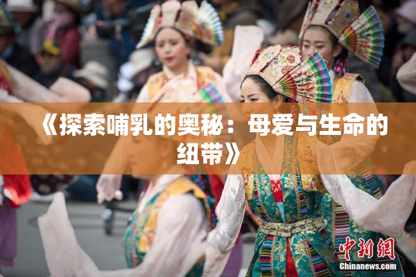 《探索哺乳的奥秘：母爱与生命的纽带》