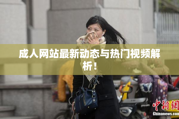 成人网站最新动态与热门视频解析！
