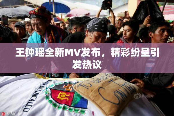 王钟瑶全新MV发布，精彩纷呈引发热议