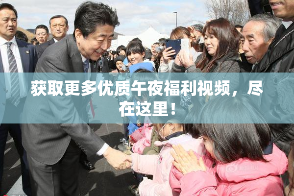 获取更多优质午夜福利视频，尽在这里！