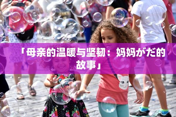 「母亲的温暖与坚韧：妈妈がだ的故事」