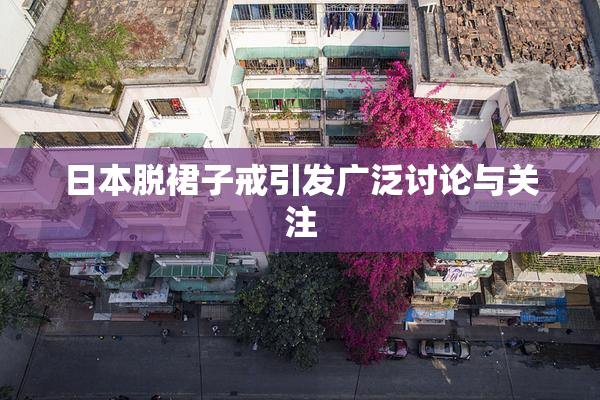 日本脱裙子戒引发广泛讨论与关注