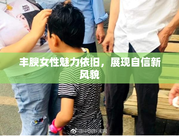 丰腴女性魅力依旧，展现自信新风貌