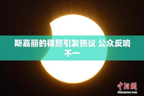 斯嘉丽的裸照引发热议 公众反响不一
