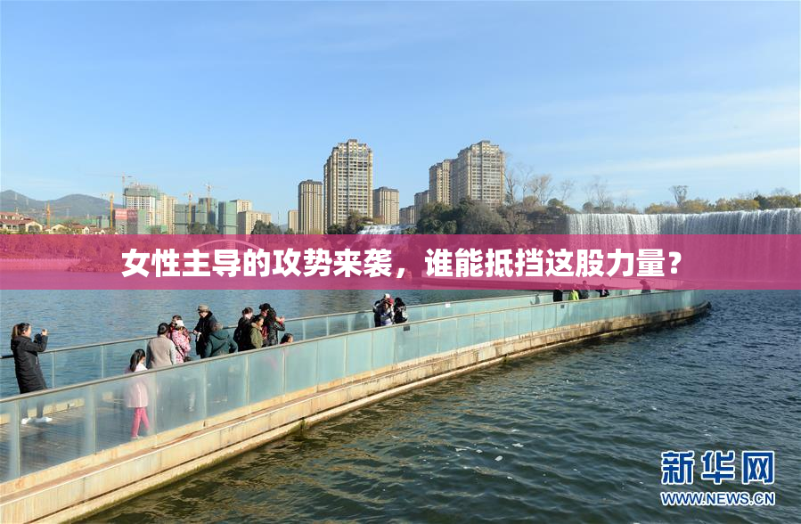 女性主导的攻势来袭，谁能抵挡这股力量？