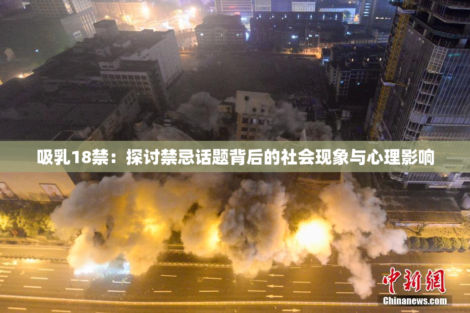 吸乳18禁：探讨禁忌话题背后的社会现象与心理影响