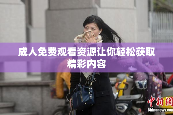 成人免费观看资源让你轻松获取精彩内容