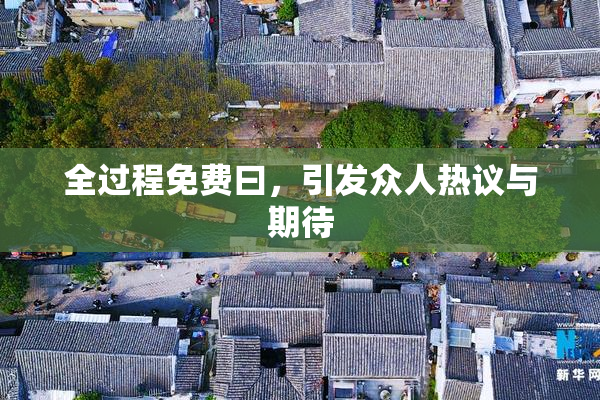 全过程免费曰，引发众人热议与期待