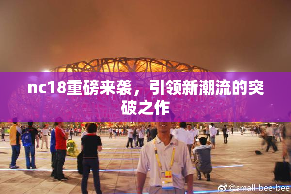 nc18重磅来袭，引领新潮流的突破之作