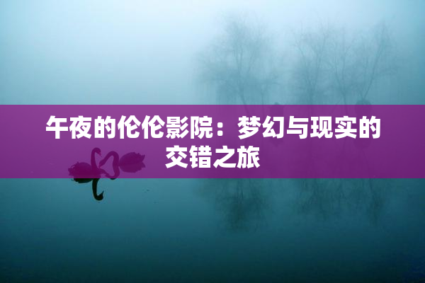 午夜的伦伦影院：梦幻与现实的交错之旅
