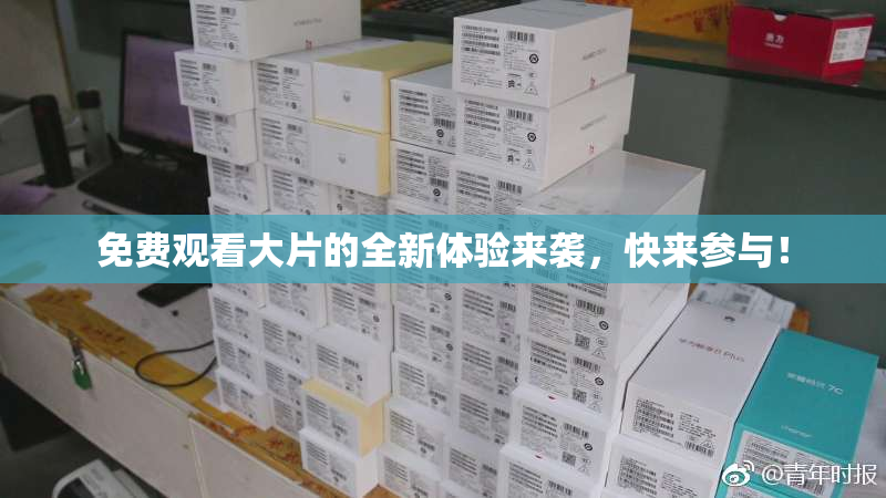 免费观看大片的全新体验来袭，快来参与！