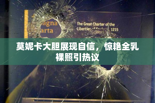 莫妮卡大胆展现自信，惊艳全乳裸照引热议