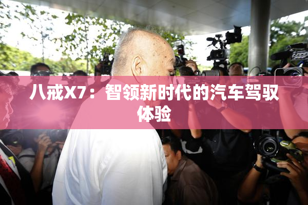 八戒X7：智领新时代的汽车驾驭体验