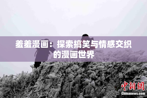 羞羞漫画：探索搞笑与情感交织的漫画世界