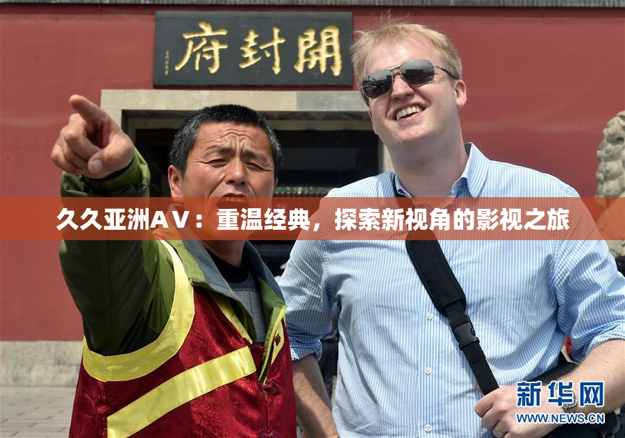 久久亚洲AⅤ：重温经典，探索新视角的影视之旅