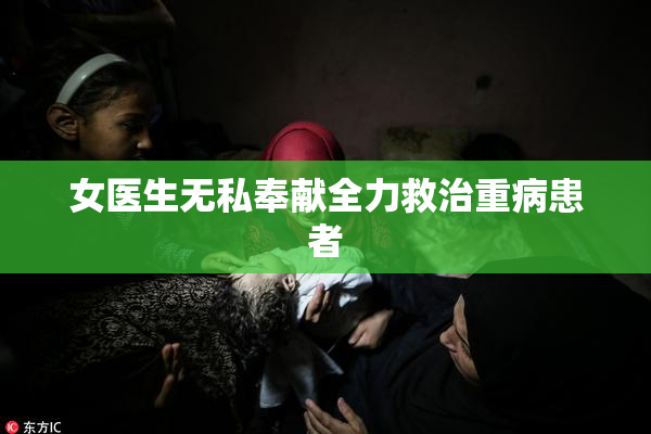 女医生无私奉献全力救治重病患者