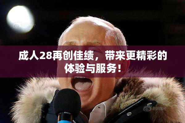 成人28再创佳绩，带来更精彩的体验与服务！
