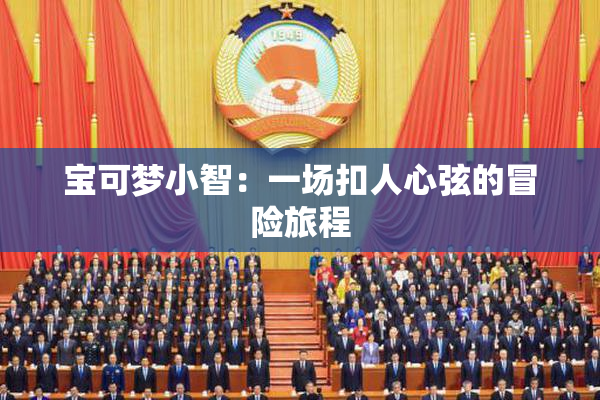 宝可梦小智：一场扣人心弦的冒险旅程