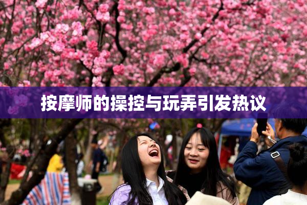 按摩师的操控与玩弄引发热议