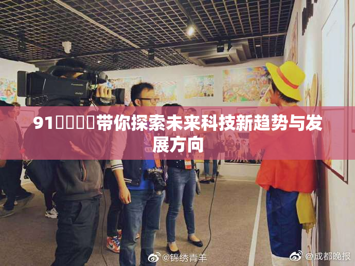 91❌‌❌‌带你探索未来科技新趋势与发展方向
