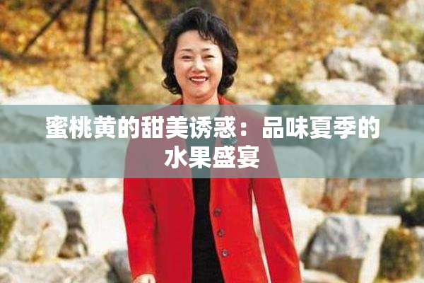 蜜桃黄的甜美诱惑：品味夏季的水果盛宴