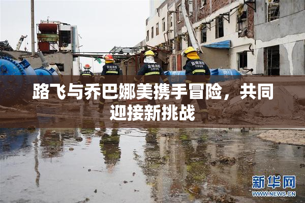 路飞与乔巴娜美携手冒险，共同迎接新挑战