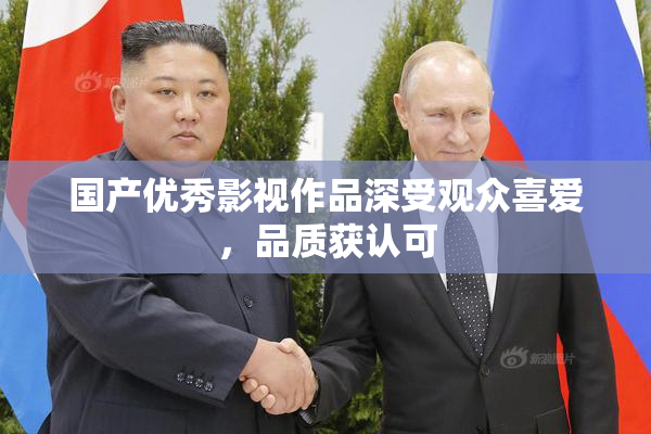 国产优秀影视作品深受观众喜爱，品质获认可