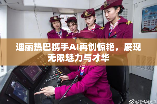 迪丽热巴携手AI再创惊艳，展现无限魅力与才华