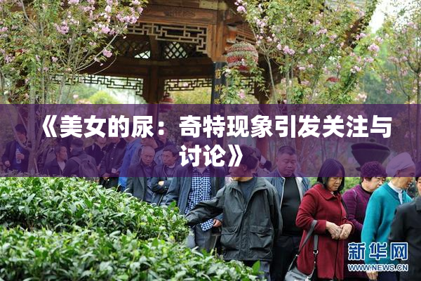 《美女的尿：奇特现象引发关注与讨论》