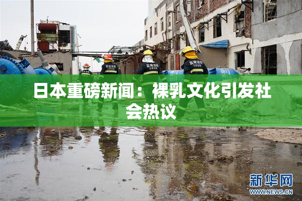 日本重磅新闻：裸乳文化引发社会热议